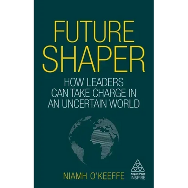 Future Shaper: How Leaders Can Take Charge in an Uncertain World