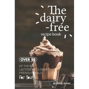 The Dairy-Free Recipe Book: Over 50 of the Best Lactose Intolerant Friendly Meals for You!