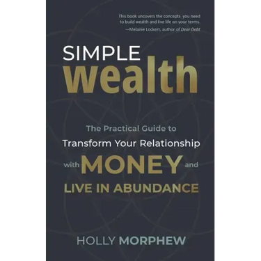 Simple Wealth: The Practical Guide to Transform Your Relationship with Money and Live in Abundance