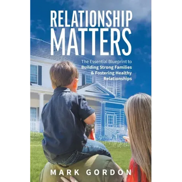 Relationship Matters: The Essential Blueprint to Building Strong Families & Fostering Healthy Relationships