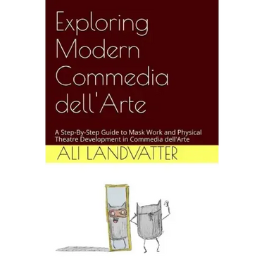 Exploring Modern Commedia dell'Arte: A Step-By-Step Guide to Mask Work and Physical Theatre Development in Commedia dell'Arte