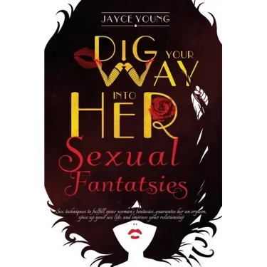 Dig your Way into her Sexual Fantasies: Sex techniques to fulfill your woman's fantasies, guarantee her an orgasm, spice up your sex life, and improve