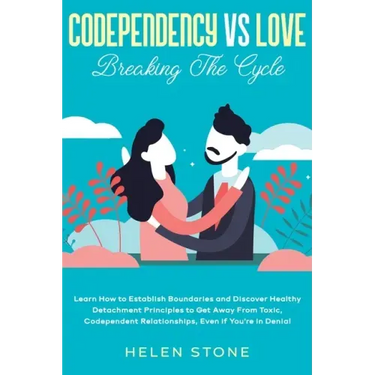 Codependency Vs Love: Breaking The Cycle Learn How to Establish Boundaries and Discover Healthy Detachment Principles to Get Away From Toxic