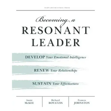 Becoming a Resonant Leader: Develop Your Emotional Intelligence, Renew Your Relationships, Sustain Your Effectiveness