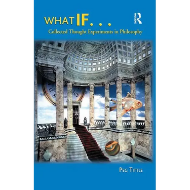 What If...: Collected Thought Experiments in Philosophy