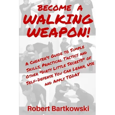 Become a Walking Weapon!: A Cheater's Guide to Simple Skills, Practical Tactics and Other "Dirty Little Secrets" of Self-Defense You Can Learn,