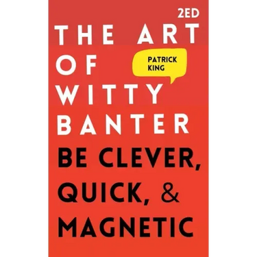 The Art of Witty Banter: Be Clever, Quick, & Magnetic