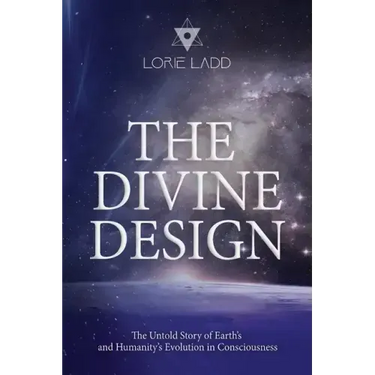 The Divine Design: The Untold History of Earth's and Humanity's Evolution in Consciousness