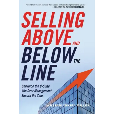 Selling Above and Below the Line: Convince the C-Suite. Win Over Management. Secure the Sale.