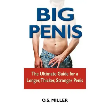 Big Penis: The Ultimate Guide for a Longer, Thicker, Stronger Penis