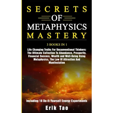 Secrets of Metaphysics Mastery: 3 BOOKS IN 1: Life Changing Truths For Unconventional Thinkers - The Ultimate Collection To Abundance, Prosperity, Fin