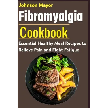 Fibromyalgia Cookbook: Essential Healthy Meal Recipes to Relieve Pain and Fight Fatigue