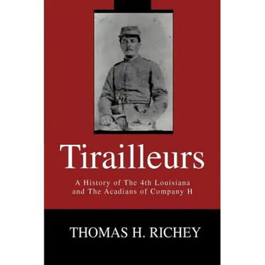 Tirailleurs: A History of the 4th Louisiana and the Acadians of Company H