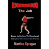 Kickboxing: The Jab: From Initiation To Knockout: Everything You Need To Know (and more) To Master The Pain Game