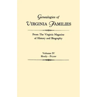 Genealogies of Virginia Families from the Virginia Magazine of History and Biography. in Five Volumes. Volume IV: Healy - Pryor