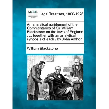 An Analytical Abridgment of the Commentaries of Sir William Blackstone on the Laws of England: Together with an Analytical Synopsis of Each / By John