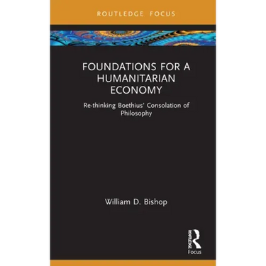 Foundations for a Humanitarian Economy: Re-thinking Boethius' Consolation of Philosophy