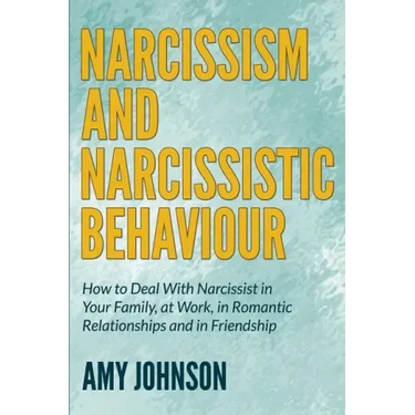 Narcissism and Narcissistic Behaviour: How to Deal With Narcissist in Your Family, at Work, in Romantic Relationships and in Friendship