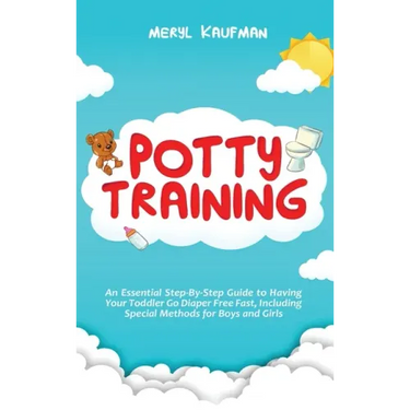 Potty Training: An Essential Step-By-Step Guide to Having Your Toddler Go Diaper Free Fast, Including Special Methods for Boys and Gir