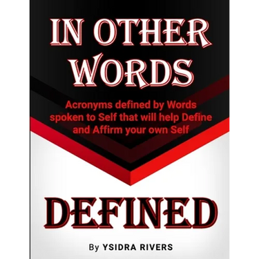 In Other Words Defined: Acronyms defined by Words spoken to Self that will help Define and Affirm your own Self.