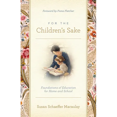 For the Children's Sake: Foundations of Education for Home and School