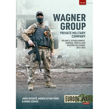 Wagner Group: Private Military Company: Establishment, Profile and Operations 2013-2023 Volume 2