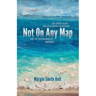 Not On Any Map: One Virgin Island, Two Catastrophic Hurricanes, and the True Meaning of Paradise