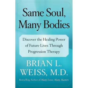 Same Soul, Many Bodies: Discover the Healing Power of Future Lives Through Progression Therapy
