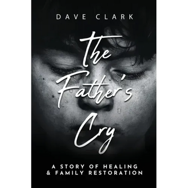 The Father's Cry: A Father's Story of Self-Healing and Family Restoration