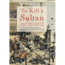 To Kill a Sultan: A Transnational History of the Attempt on Abdülhamid II (1905)