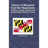 History of Maryland Civil War Regiments: Artillery, Cavalry, Infantry and United States Colored Troops