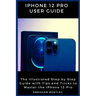 iPhone 12 Pro User Guide: The Illustrated Step by Step Guide with Tips and Tricks to Master the iPhone 12 Pro