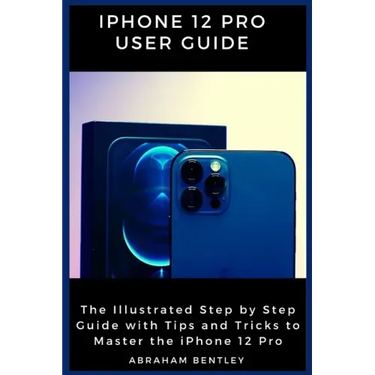 iPhone 12 Pro User Guide: The Illustrated Step by Step Guide with Tips and Tricks to Master the iPhone 12 Pro