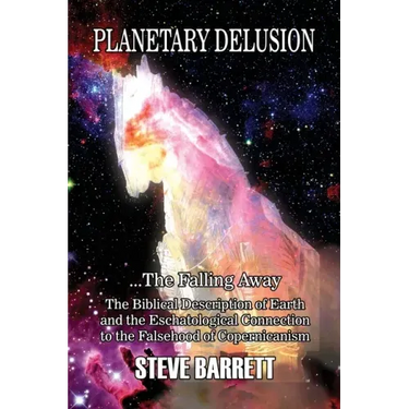 Planetary Delusion ...The Falling Away: The Biblical Description of Earth and the Eschatological Connection to the Falsehood of Copernicanism
