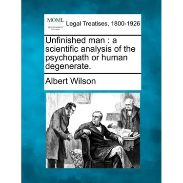 Unfinished Man: A Scientific Analysis of the Psychopath or Human Degenerate.