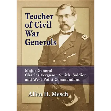 Teacher of Civil War Generals: Major General Charles Ferguson Smith, Soldier and West Point Commandant