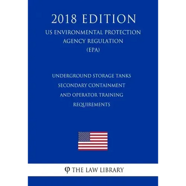 Underground Storage Tanks - Secondary Containment and Operator Training - Requirements (US Environmental Protection Agency Regulation) (EPA) (2018 Edi