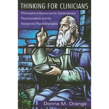 Thinking for Clinicians: Philosophical Resources for Contemporary Psychoanalysis and the Humanistic Psychotherapies