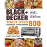 BLACK+DECKER Toast Oven Cookbook for Beginners 800: The Complete Toast Oven Cook Book with Step-by-Step Tasty Recipes to Bake, Toast, Broil and Warm