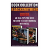 Blacksmithing Guide: 40 Real Tips You Need To Know To Start Working With Metal: ( Blacksmithing, Blacksmith, How To Blacksmith, How To Blac