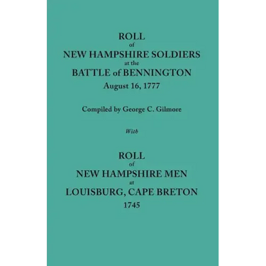 Roll of New Hampshire Soldiers at the Battle of Bennington, August 16, 1777, Published with Roll of New Hampshire Men at Louisburg, Cape Breton, 1745