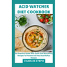 Acid Watcher Diet Cookbook: An Essential Guide With Quick And Nourishing Recipes To Prevent And Heal Acid Reflux Disease