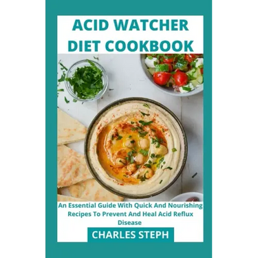 Acid Watcher Diet Cookbook: An Essential Guide With Quick And Nourishing Recipes To Prevent And Heal Acid Reflux Disease