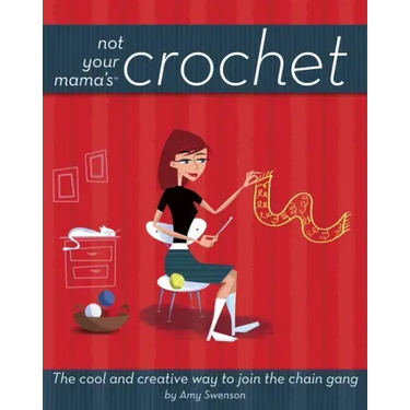 Not Your Mama's Crochet: The Cool and Creative Way to Join the Chain Gang