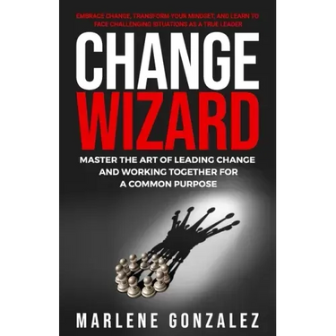 Change Wizard: Master the Art of Leading Change and Working Together for a Common Purpose