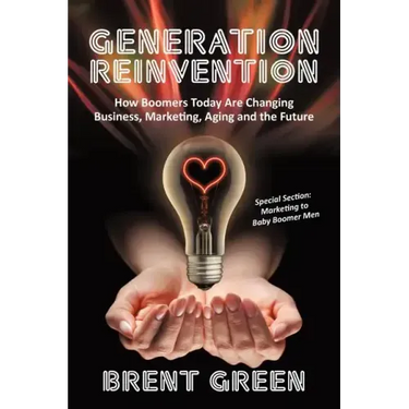 Generation Reinvention: How Boomers Today Are Changing Business, Marketing, Aging and the Future
