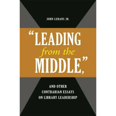'Leading from the Middle, ' and Other Contrarian Essays on Library Leadership