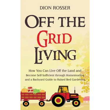 Off the Grid Living: How You Can Live Off the Land and Become Self-Sufficient through Homesteading and a Backyard Guide to Raised Bed Gardening