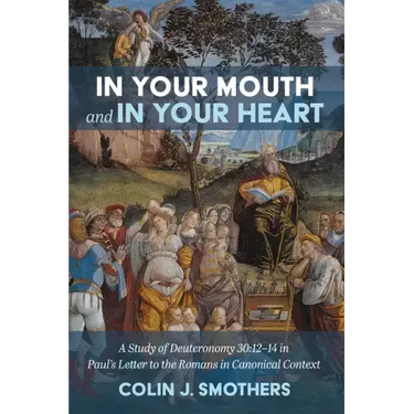 In Your Mouth and in Your Heart: A Study of Deuteronomy 30:12-14 in Paul's Letter to the Romans in Canonical Context