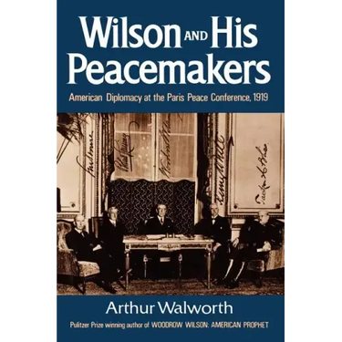 Wilson and His Peacemakers: American Diplomacy at the Paris Peace Conference, 1919